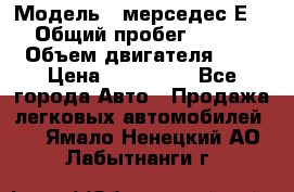  › Модель ­ мерседес Е-230 › Общий пробег ­ 260 000 › Объем двигателя ­ 25 › Цена ­ 650 000 - Все города Авто » Продажа легковых автомобилей   . Ямало-Ненецкий АО,Лабытнанги г.